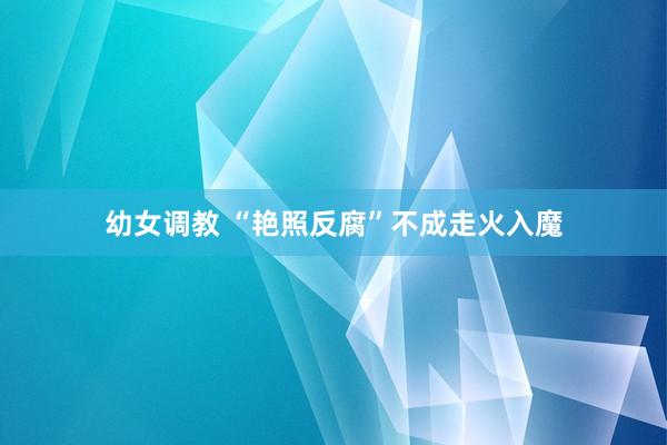 幼女调教 “艳照反腐”不成走火入魔