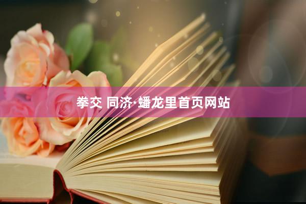 拳交 同济·蟠龙里首页网站