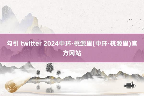 勾引 twitter 2024中环·桃源里(中环·桃源里)官方网站