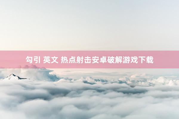 勾引 英文 热点射击安卓破解游戏下载