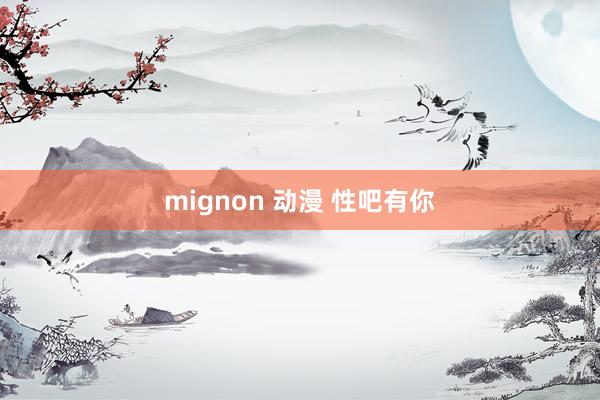 mignon 动漫 性吧有你