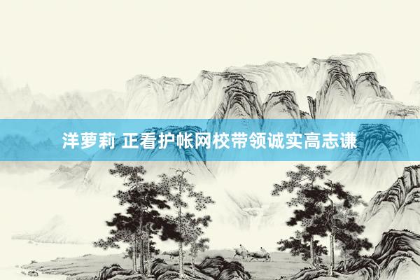 洋萝莉 正看护帐网校带领诚实高志谦