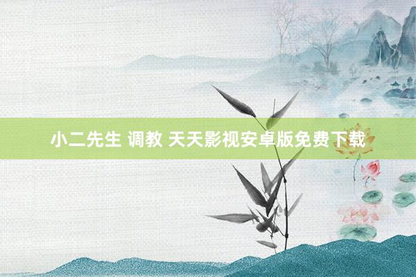 小二先生 调教 天天影视安卓版免费下载