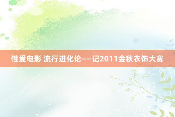 性爱电影 流行进化论——记2011金秋衣饰大赛