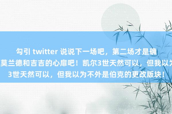 勾引 twitter 说说下一场吧，第二场才是确切交游的开动！先安抚好莫兰德和吉吉的心扉吧！凯尔3世天然可以，但我以为不外是伯克的更改版块！