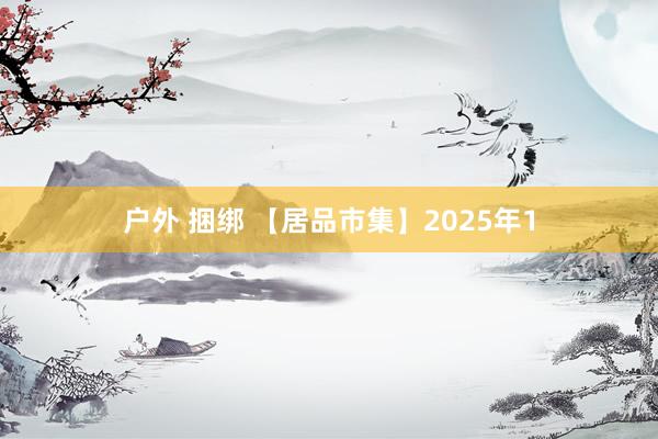 户外 捆绑 【居品市集】2025年1