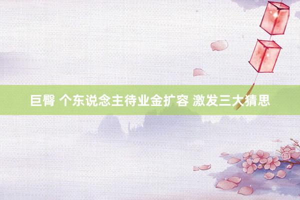 巨臀 个东说念主待业金扩容 激发三大猜思